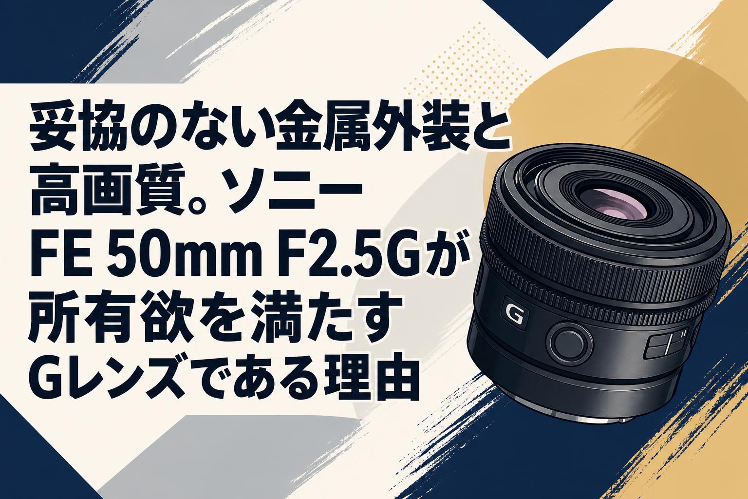 妥協のない金属外装と高画質。ソニー FE 50mm F2.5Gが所有欲を満たすGレンズである理由