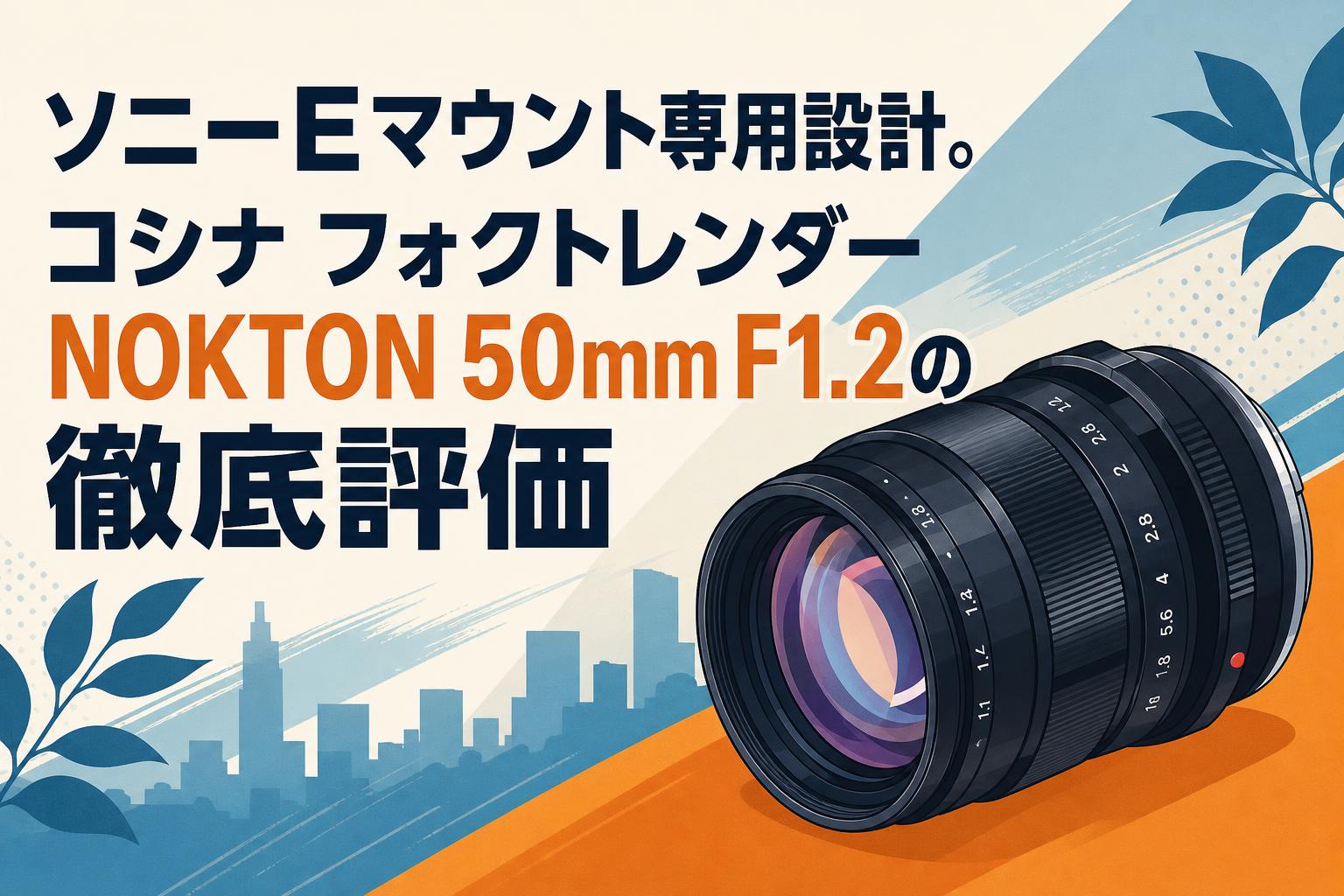 ソニーEマウント専用設計。コシナ フォクトレンダー NOKTON 50mm F1.2の徹底評価