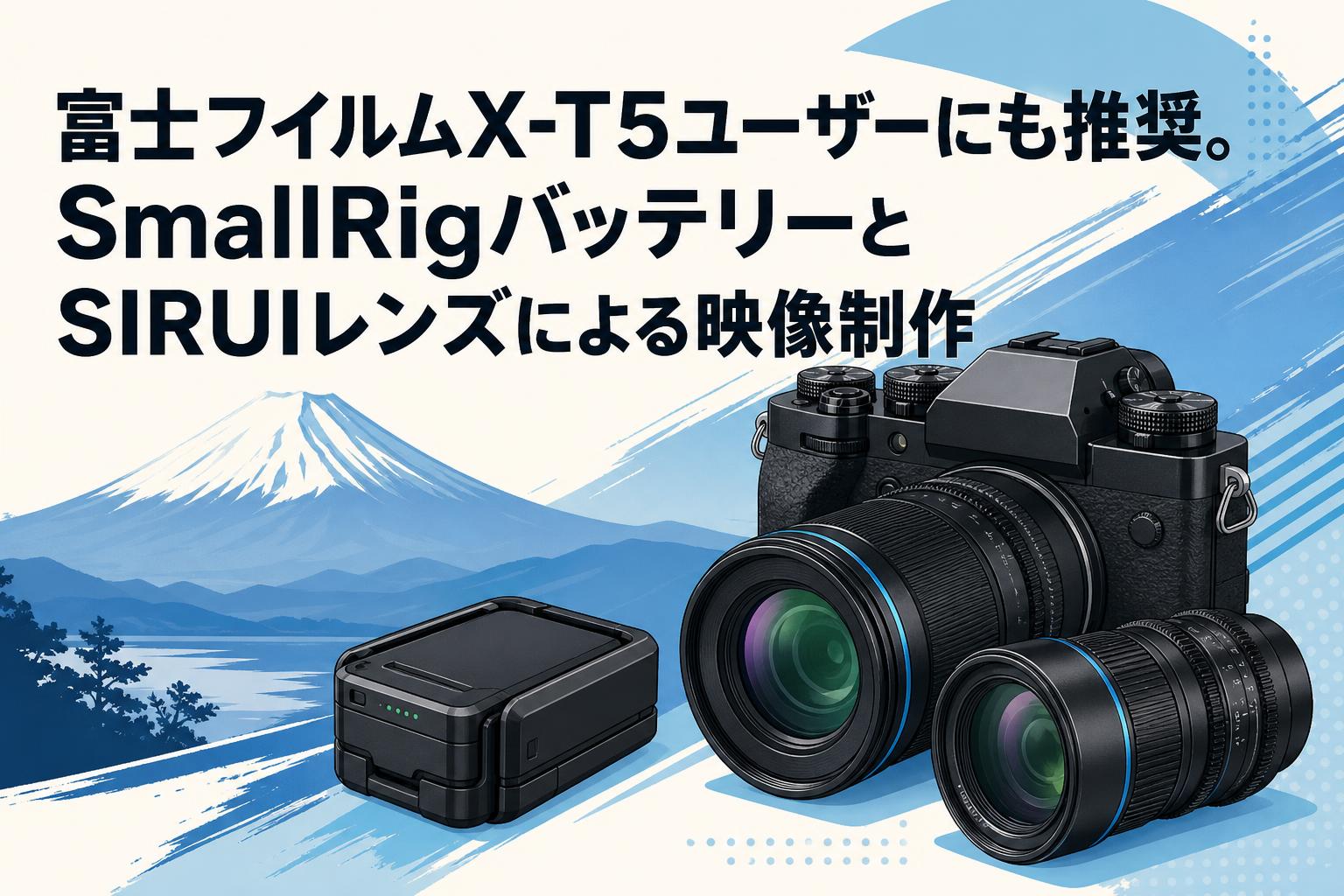 富士フイルムX-T5ユーザーにも推奨。SmallRigバッテリーとSIRUIレンズによる映像制作