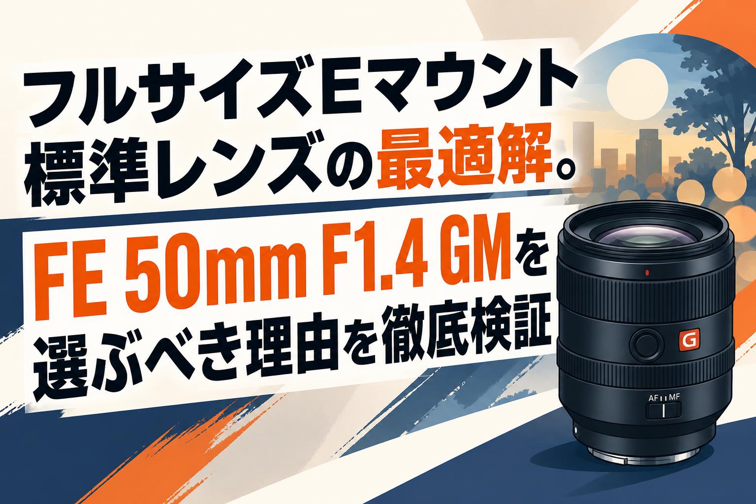 フルサイズEマウント標準レンズの最適解。FE 50mm F1.4 GMを選ぶべき理由を徹底検証