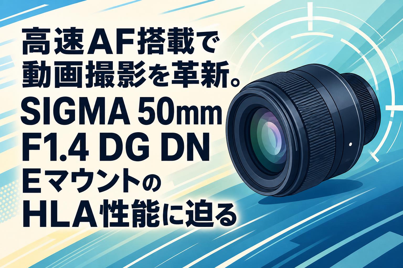 高速AF搭載で動画撮影を革新。SIGMA 50mm F1.4 DG DN EマウントのHLA性能に迫る
