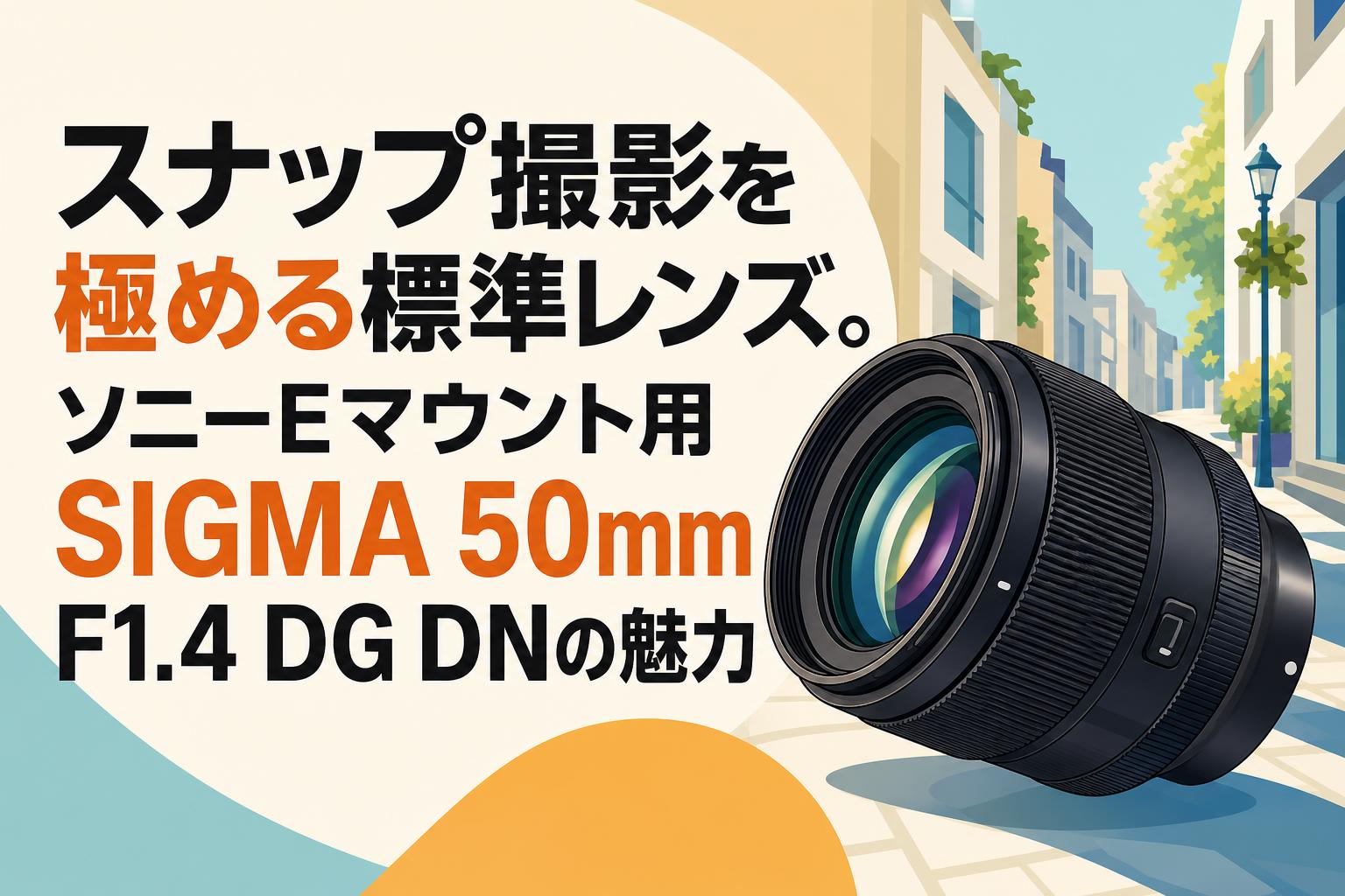 スナップ撮影を極める標準レンズ。ソニーEマウント用SIGMA 50mm F1.4 DG DNの魅力