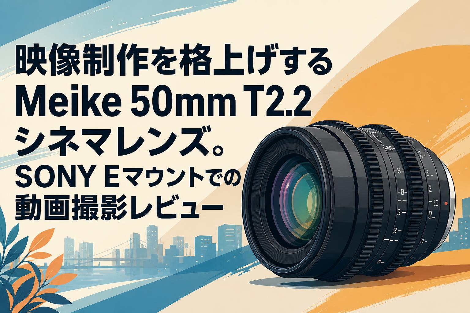映像制作を格上げするMeike 50mm T2.2シネマレンズ。SONY Eマウントでの動画撮影レビュー