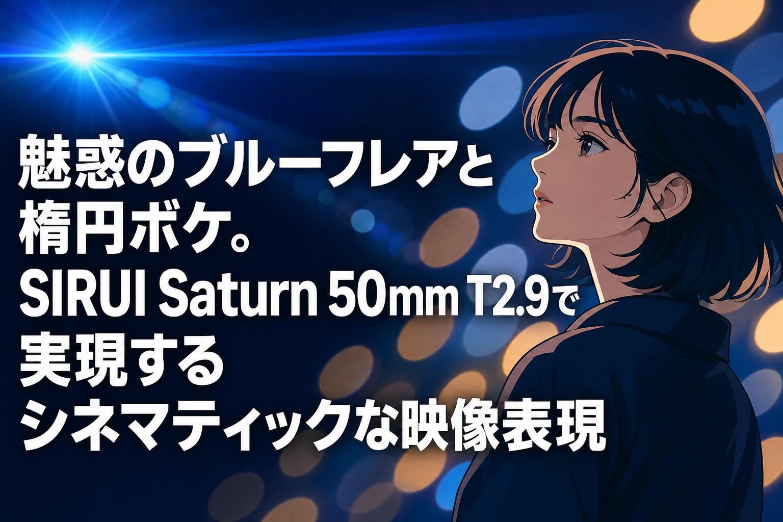 魅惑のブルーフレアと楕円ボケ。SIRUI Saturn 50mm T2.9で実現するシネマティックな映像表現