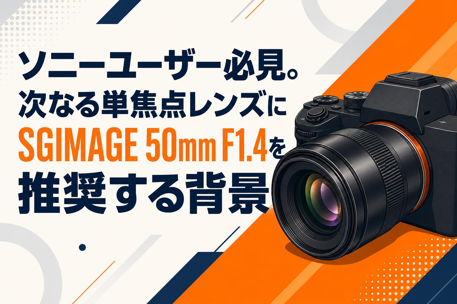 ソニーユーザー必見。次なる単焦点レンズにSGIMAGE 50mm F1.4を推奨する背景