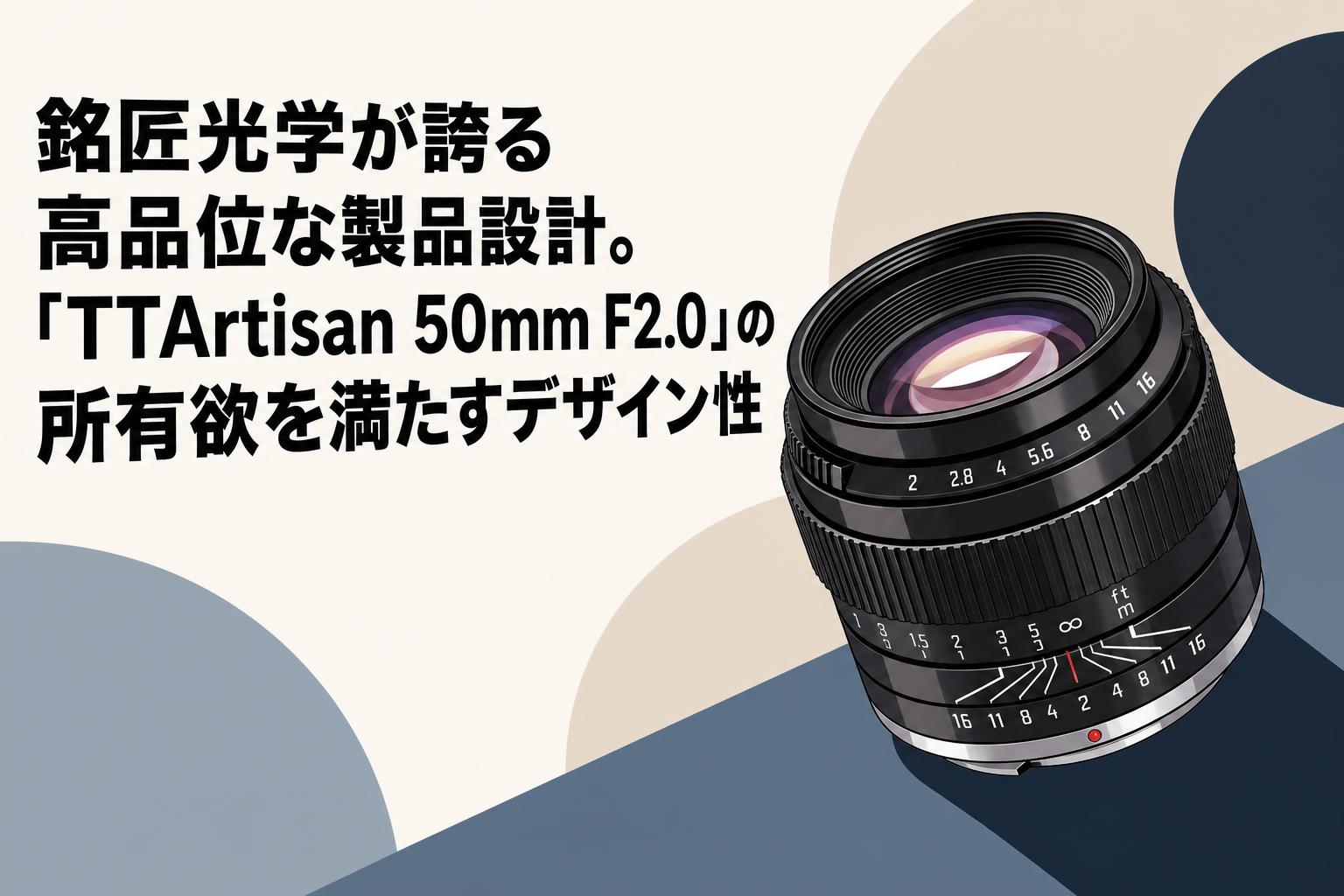 銘匠光学が誇る高品位な製品設計。「TTArtisan 50mm F2.0」の所有欲を満たすデザイン性