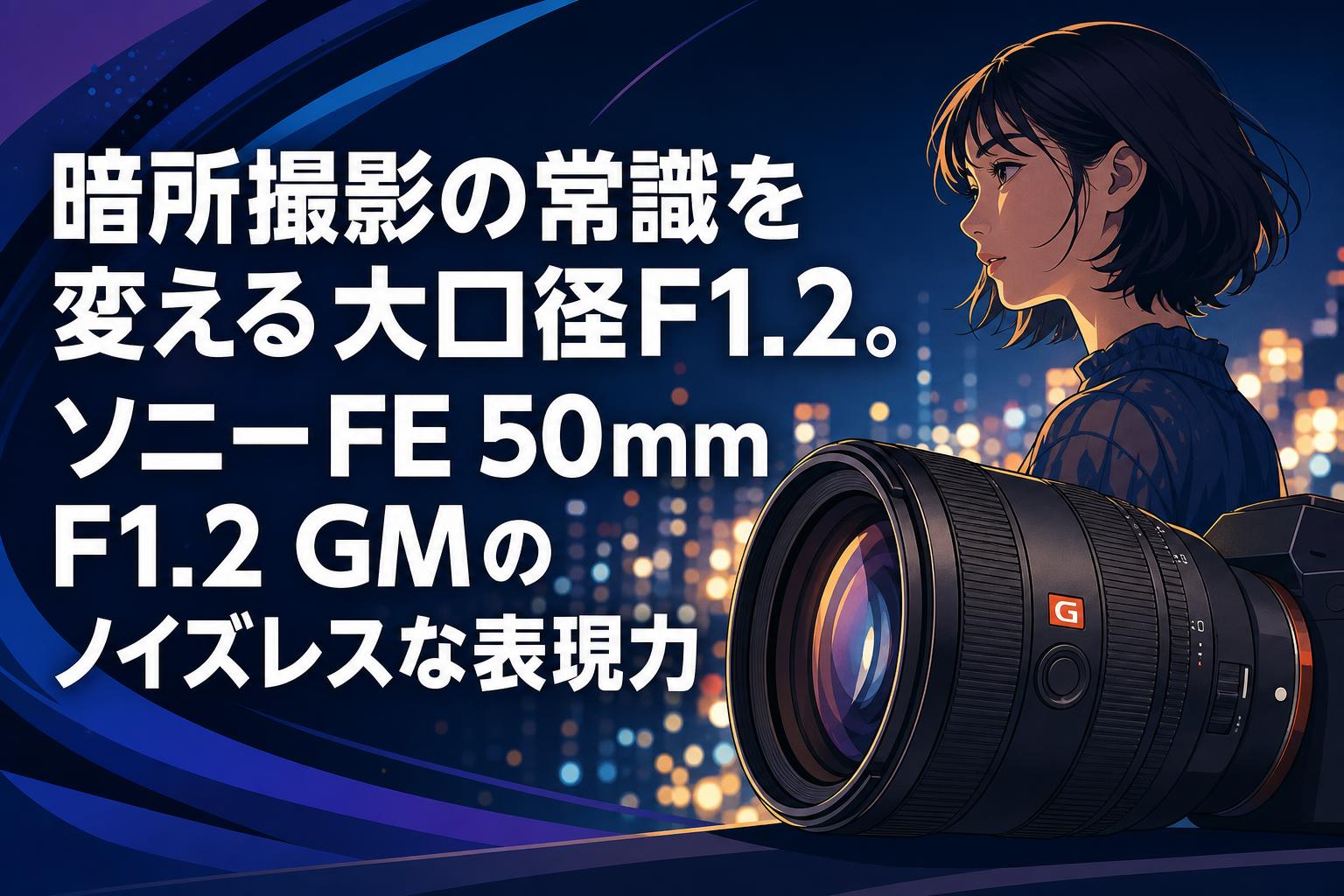 暗所撮影の常識を変える大口径F1.2。ソニーFE 50mm F1.2 GMのノイズレスな表現力