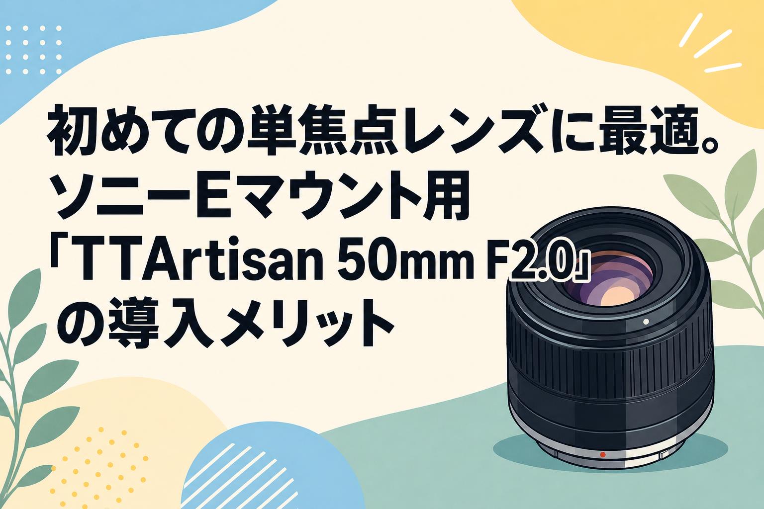 初めての単焦点レンズに最適。ソニーEマウント用「TTArtisan 50mm F2.0」の導入メリット