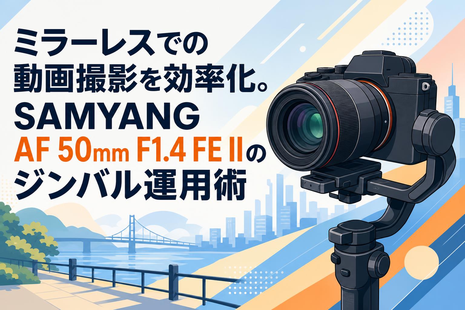 ミラーレスでの動画撮影を効率化。SAMYANG AF 50mm F1.4 FE IIのジンバル運用術