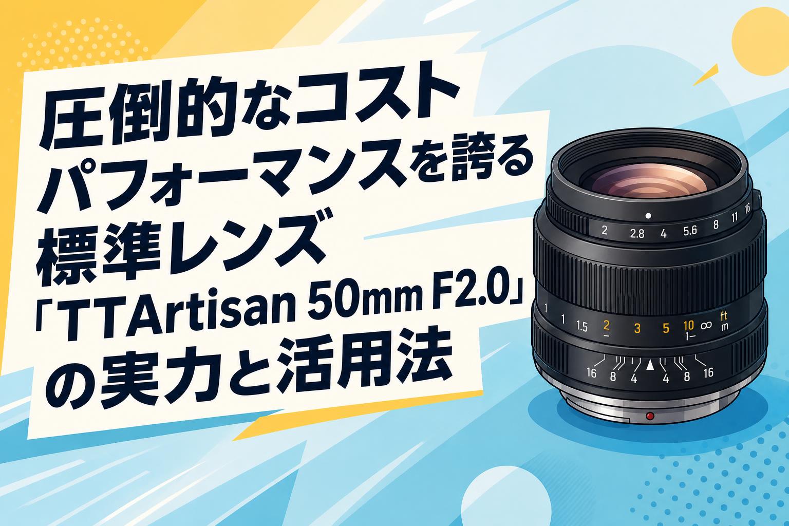 圧倒的なコストパフォーマンスを誇る標準レンズ「TTArtisan 50mm F2.0」の実力と活用法