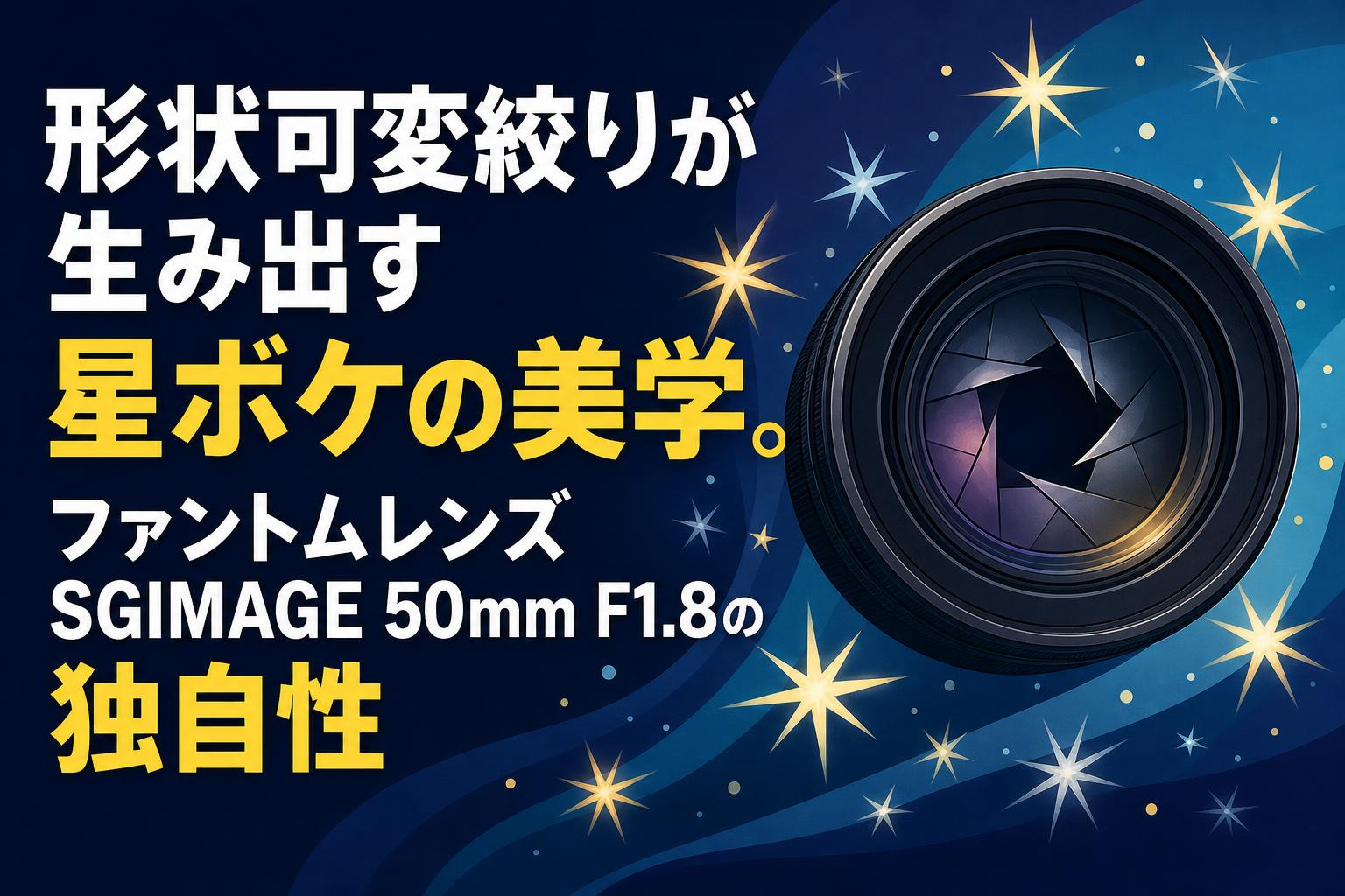 形状可変絞りが生み出す星ボケの美学。ファントムレンズSGIMAGE 50mm F1.8の独自性