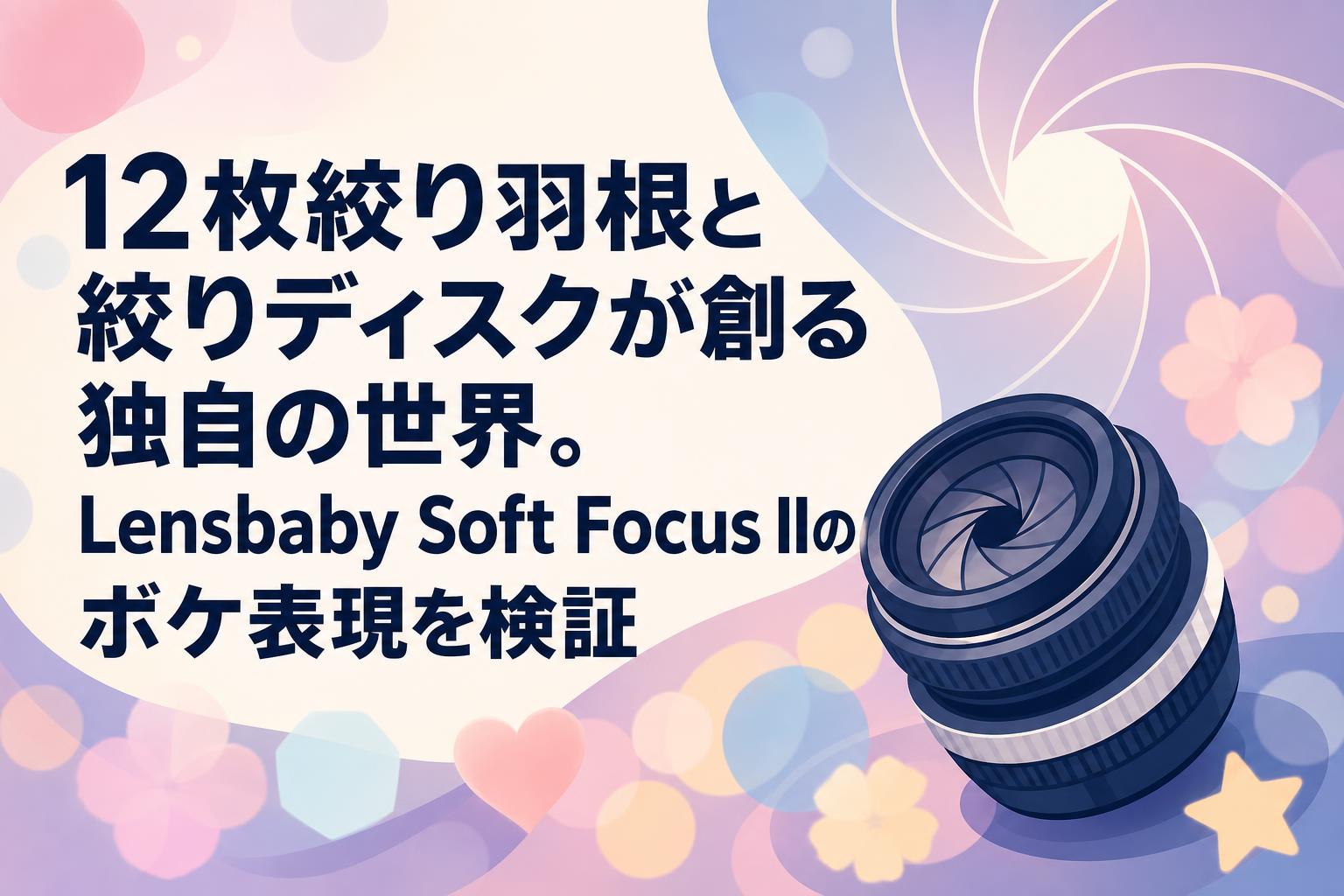 12枚絞り羽根と絞りディスクが創る独自の世界。Lensbaby Soft Focus IIのボケ表現を検証