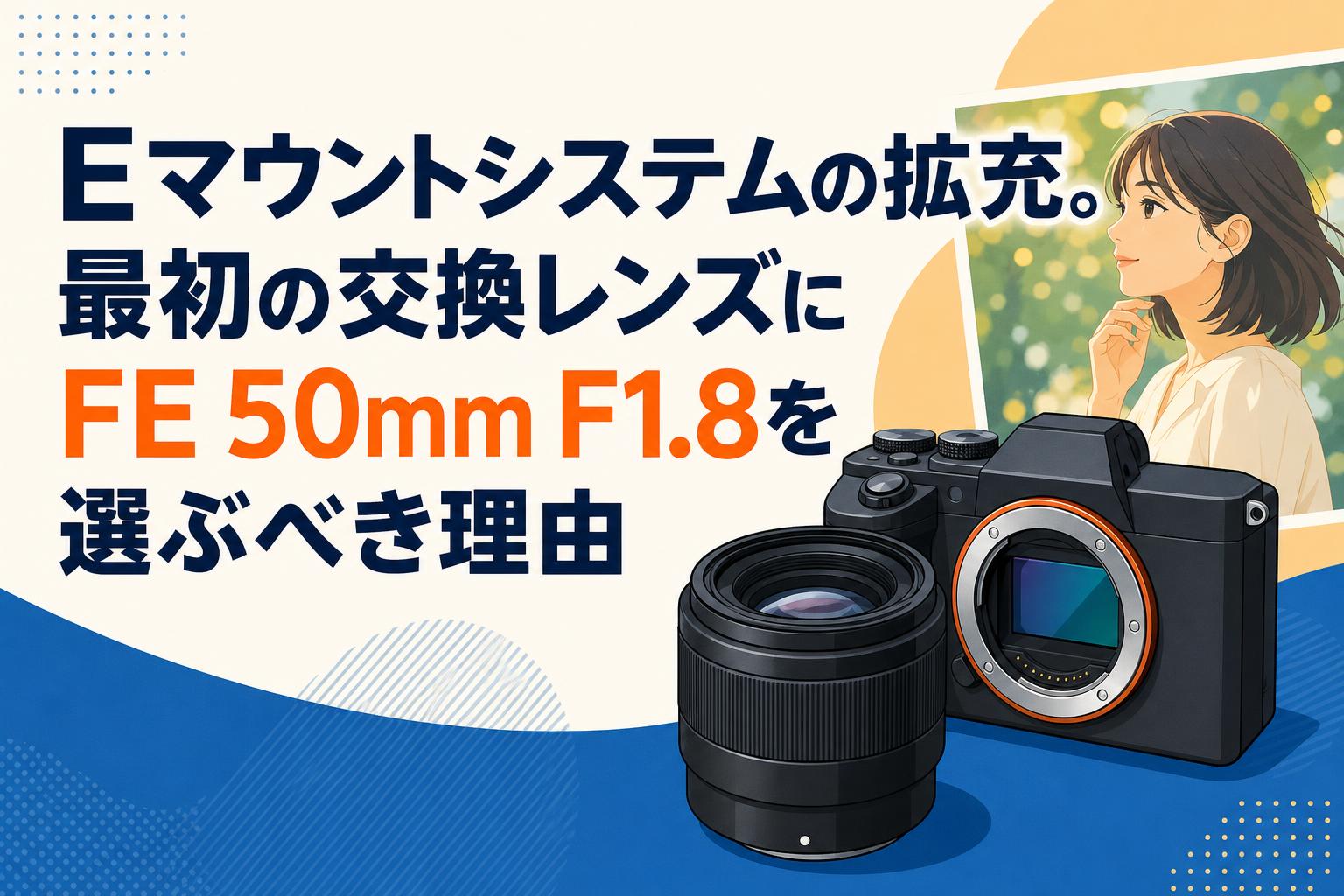 Eマウントシステムの拡充。最初の交換レンズにFE 50mm F1.8を選ぶべき理由