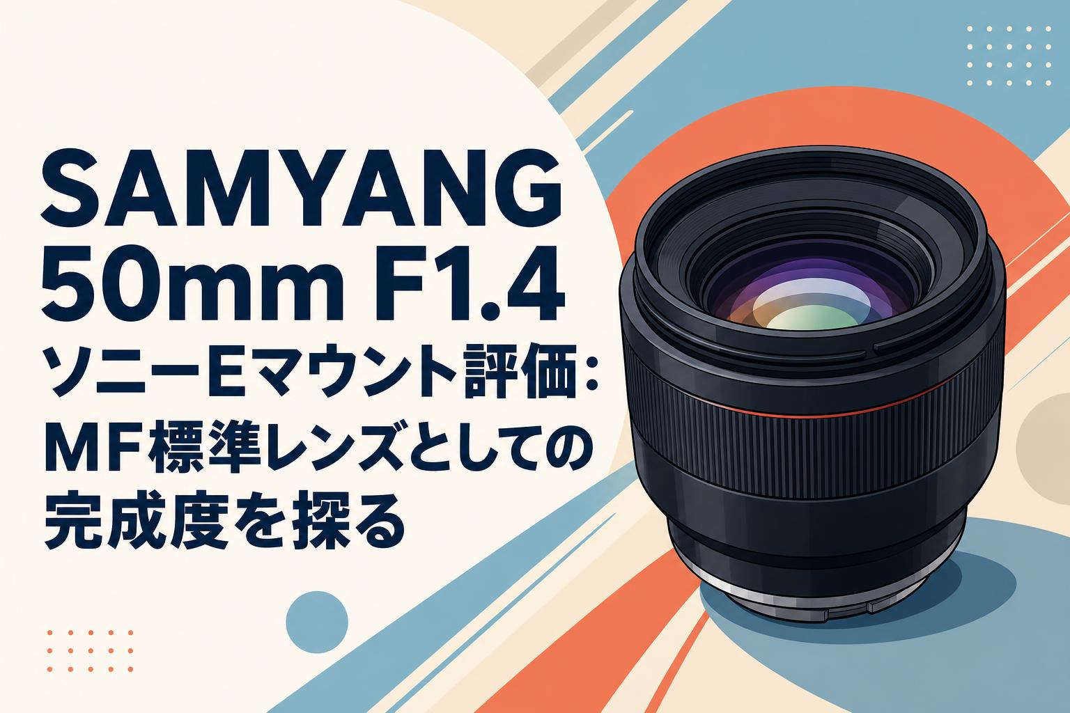 SAMYANG 50mm F1.4 ソニーEマウント評価：MF標準レンズとしての完成度を探る