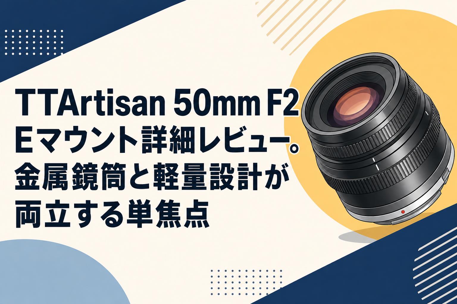 TTArtisan 50mm F2 Eマウント詳細レビュー。金属鏡筒と軽量設計が両立する単焦点