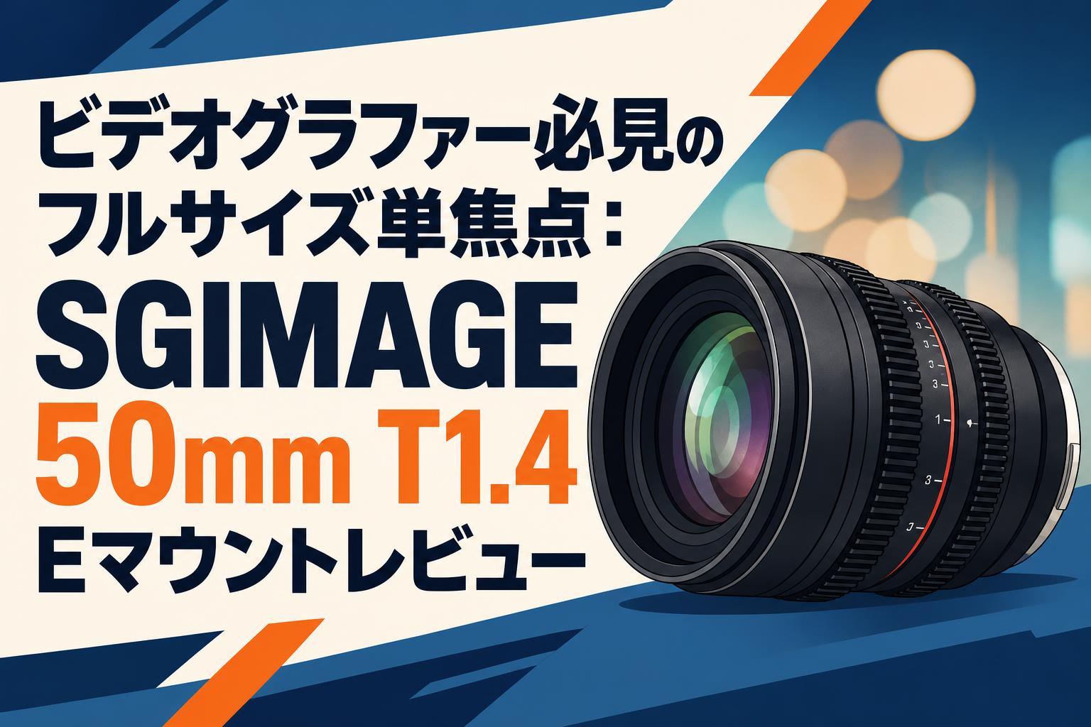 ビデオグラファー必見のフルサイズ単焦点：SGIMAGE 50mm T1.4 Eマウントレビュー