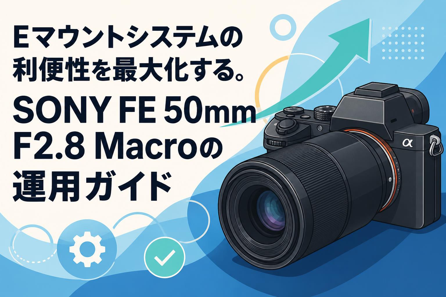 Eマウントシステムの利便性を最大化する。SONY FE 50mm F2.8 Macroの運用ガイド