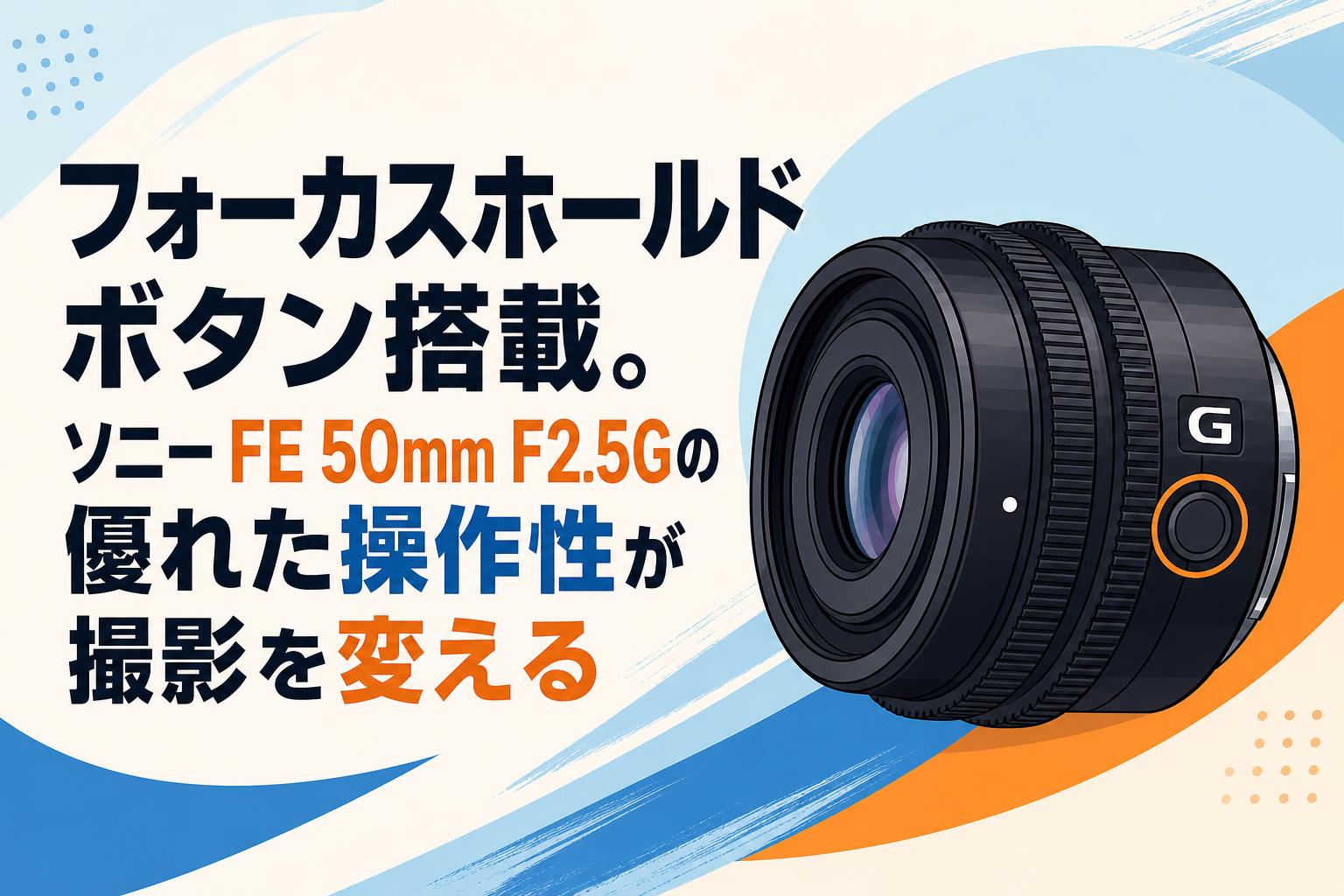 フォーカスホールドボタン搭載。ソニー FE 50mm F2.5Gの優れた操作性が撮影を変える
