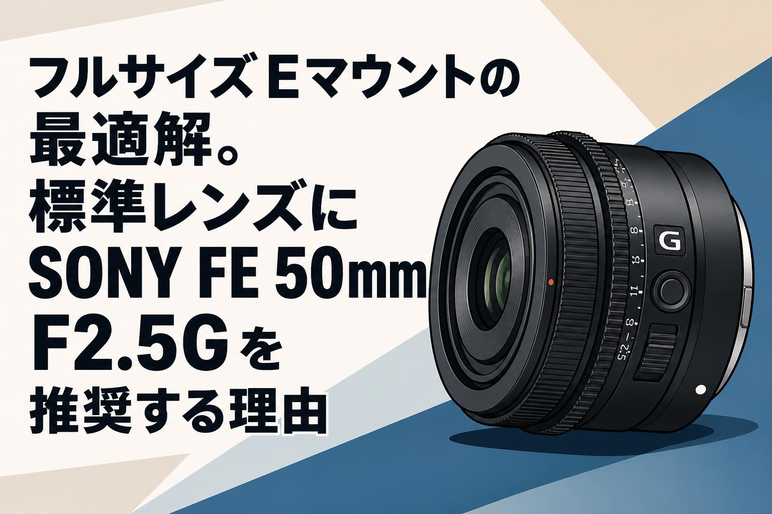 フルサイズEマウントの最適解。標準レンズにSONY FE 50mm F2.5Gを推奨する理由