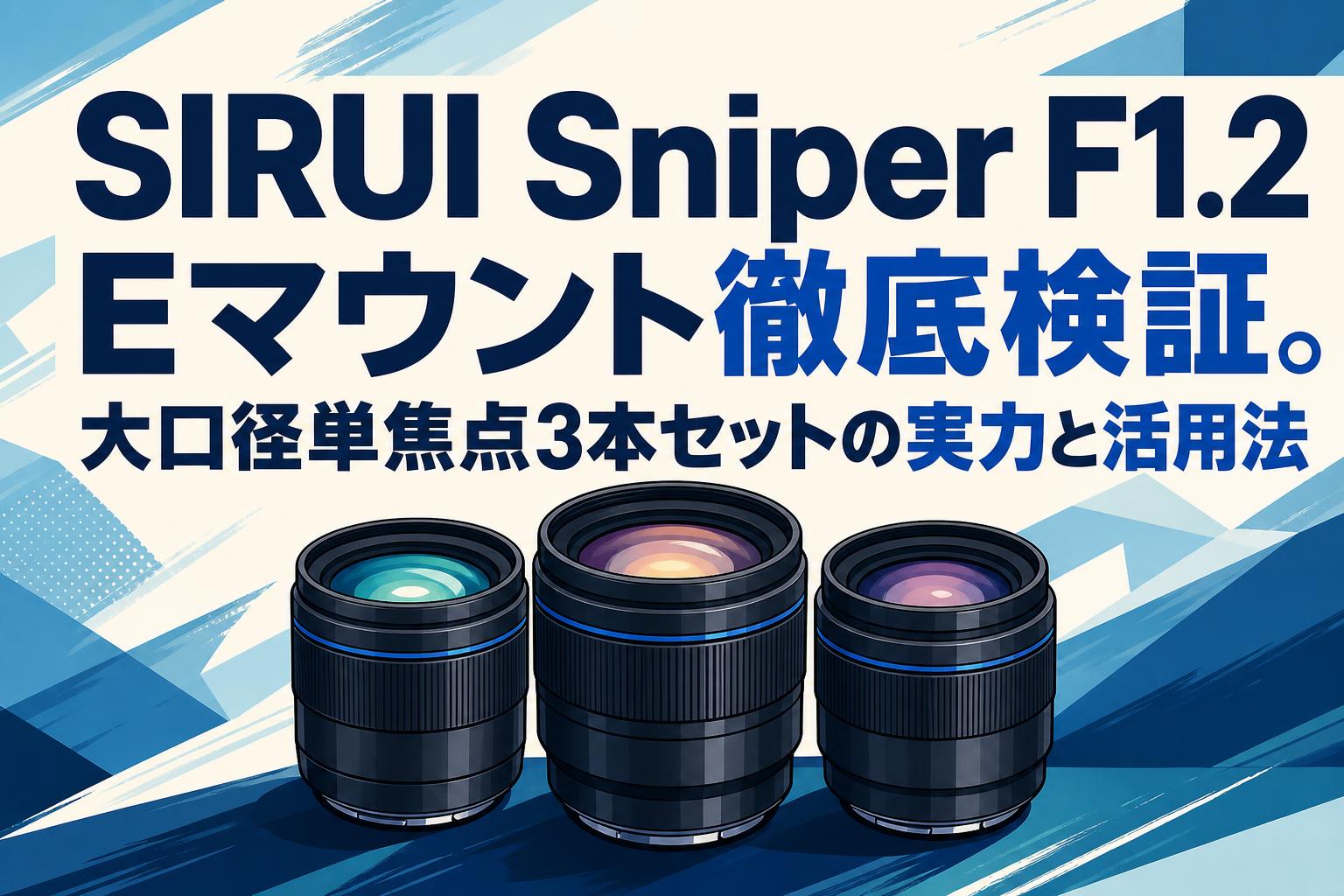 SIRUI Sniper F1.2 Eマウント徹底検証。大口径単焦点3本セットの実力と活用法
