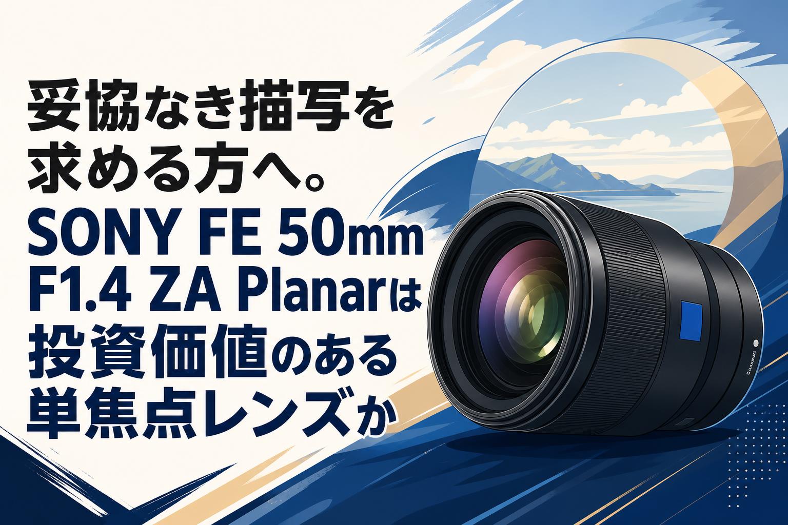 妥協なき描写を求める方へ。SONY FE 50mm F1.4 ZA Planarは投資価値のある単焦点レンズか