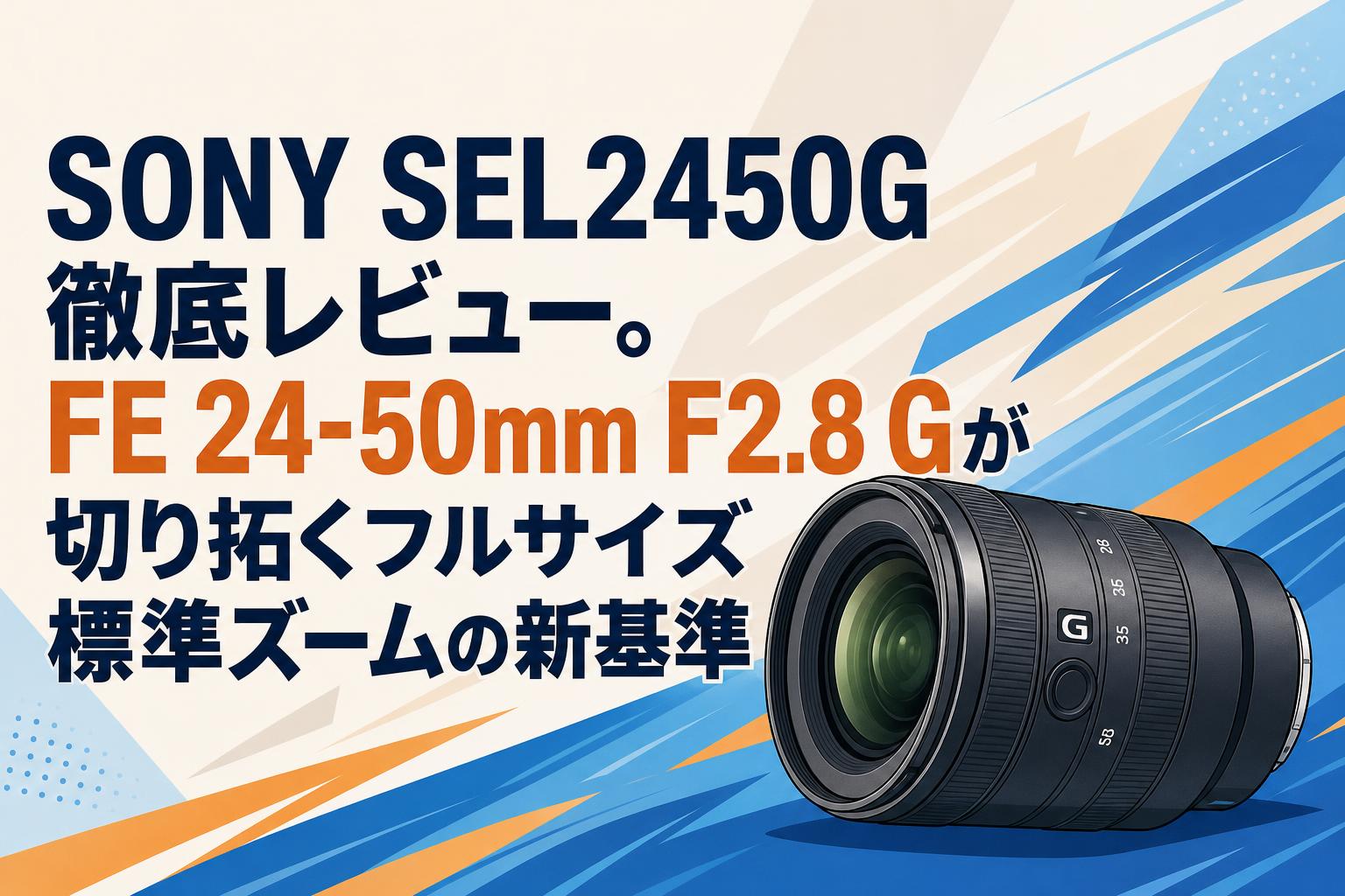 SONY SEL2450G 徹底レビュー。FE 24-50mm F2.8 Gが切り拓くフルサイズ標準ズームの新基準
