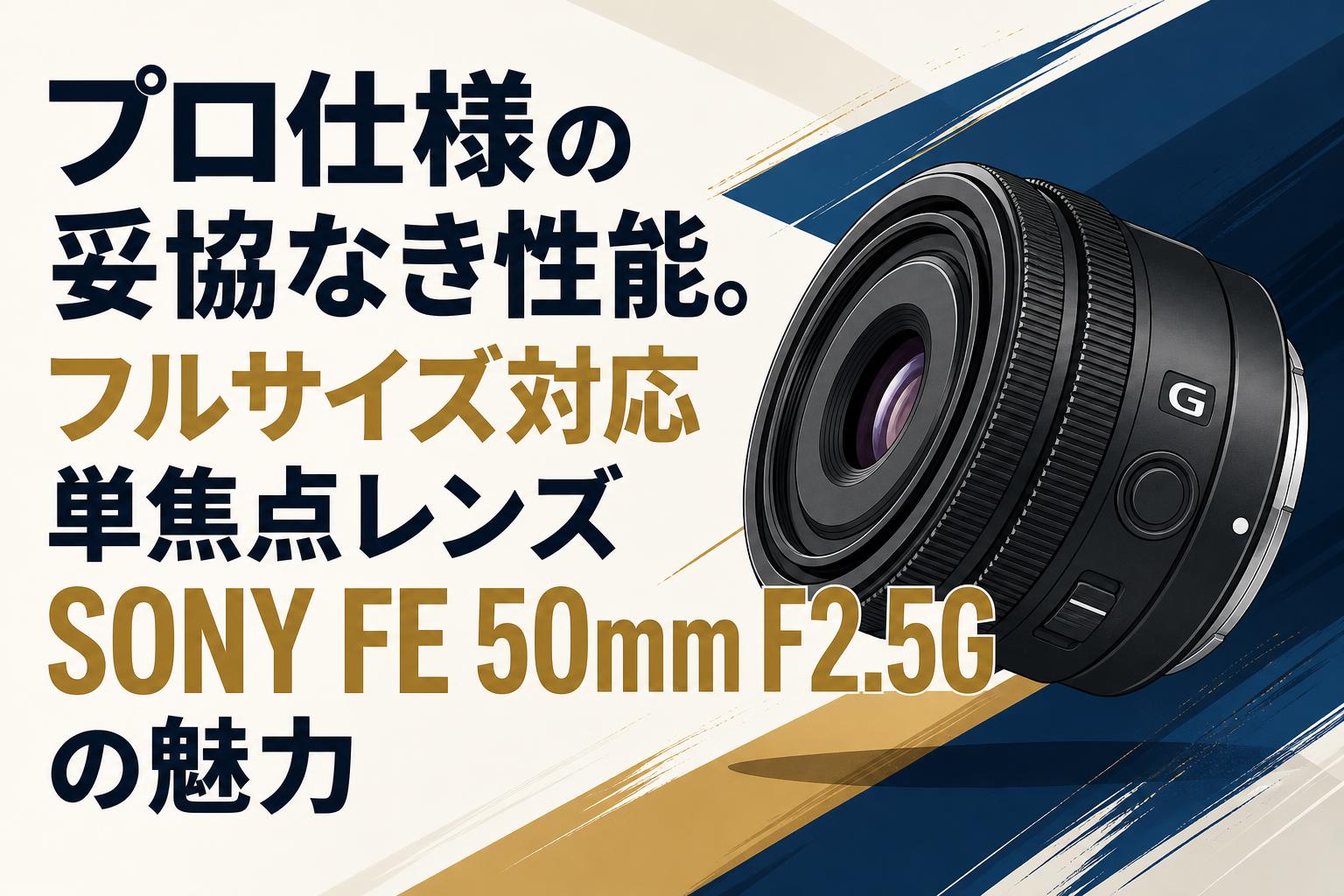 プロ仕様の妥協なき性能。フルサイズ対応単焦点レンズSONY FE 50mm F2.5Gの魅力