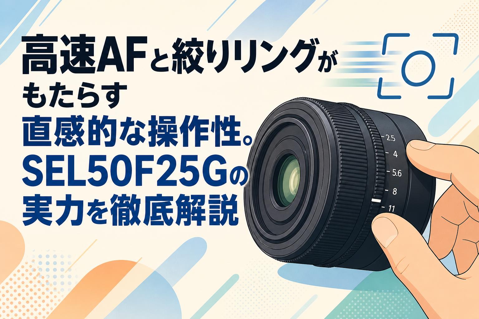 高速AFと絞りリングがもたらす直感的な操作性。SEL50F25Gの実力を徹底解説