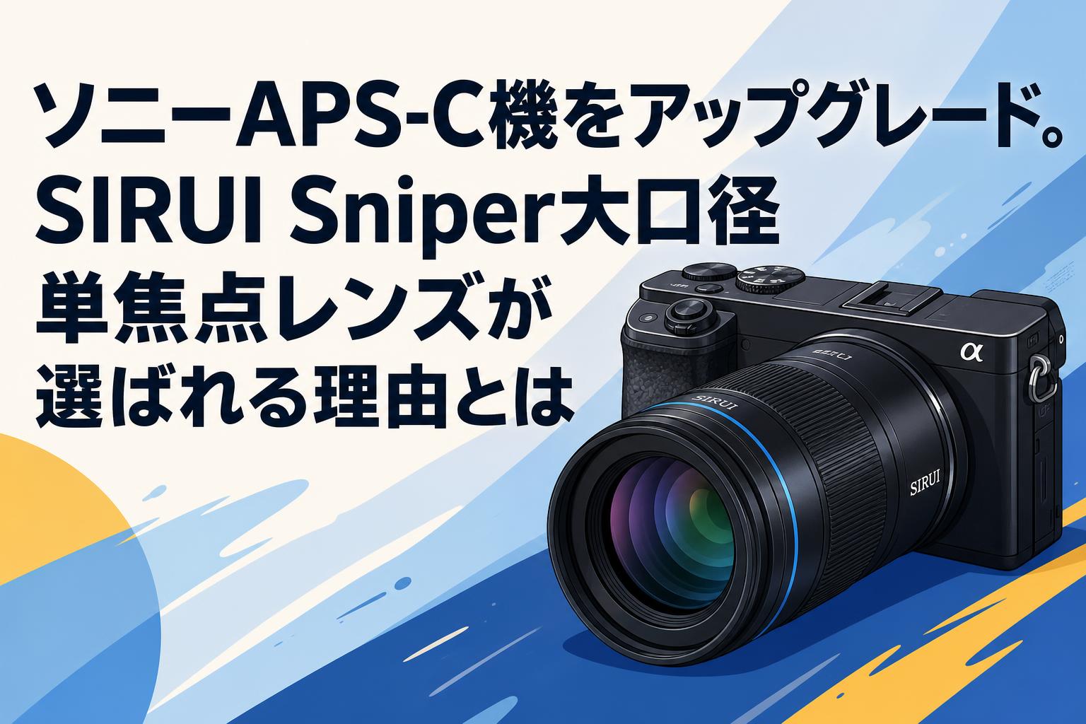 ソニーAPS-C機をアップグレード。SIRUI Sniper大口径単焦点レンズが選ばれる理由とは