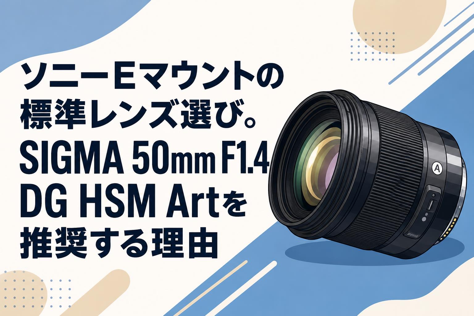 ソニーEマウントの標準レンズ選び。SIGMA 50mm F1.4 DG HSM Artを推奨する理由