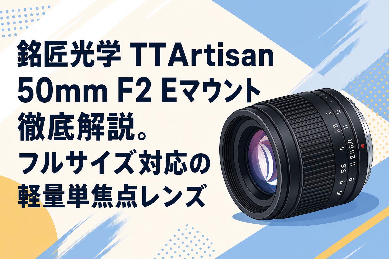 銘匠光学 TTArtisan 50mm F2 Eマウント徹底解説。フルサイズ対応の軽量単焦点レンズ