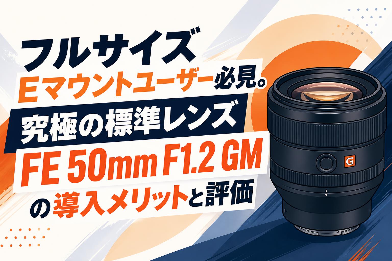 フルサイズEマウントユーザー必見。究極の標準レンズFE 50mm F1.2 GMの導入メリットと評価