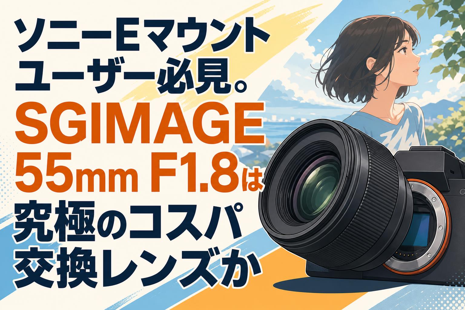 ソニーEマウントユーザー必見。SGIMAGE 55mm F1.8は究極のコスパ交換レンズか
