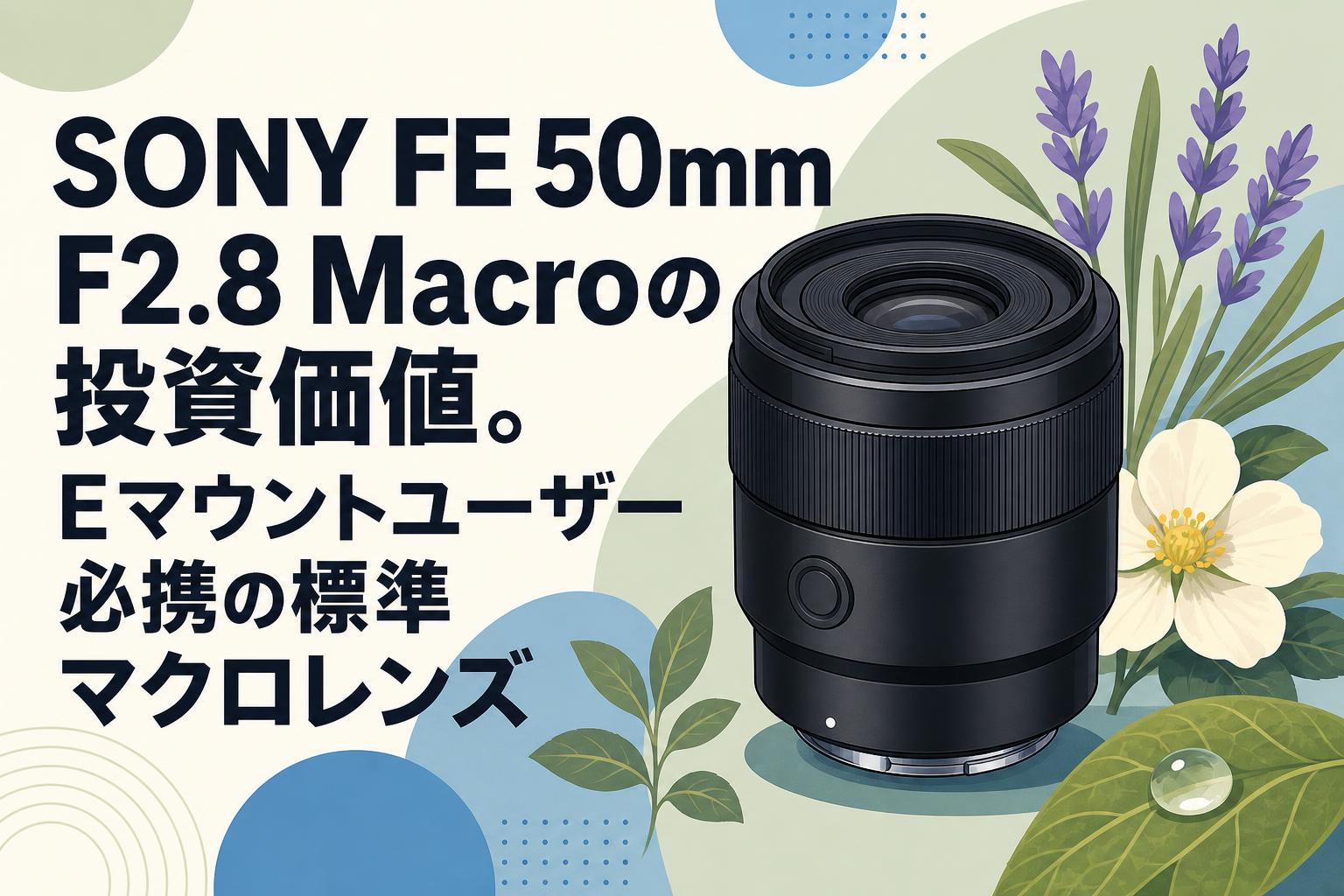 SONY FE 50mm F2.8 Macroの投資価値。Eマウントユーザー必携の標準マクロレンズ