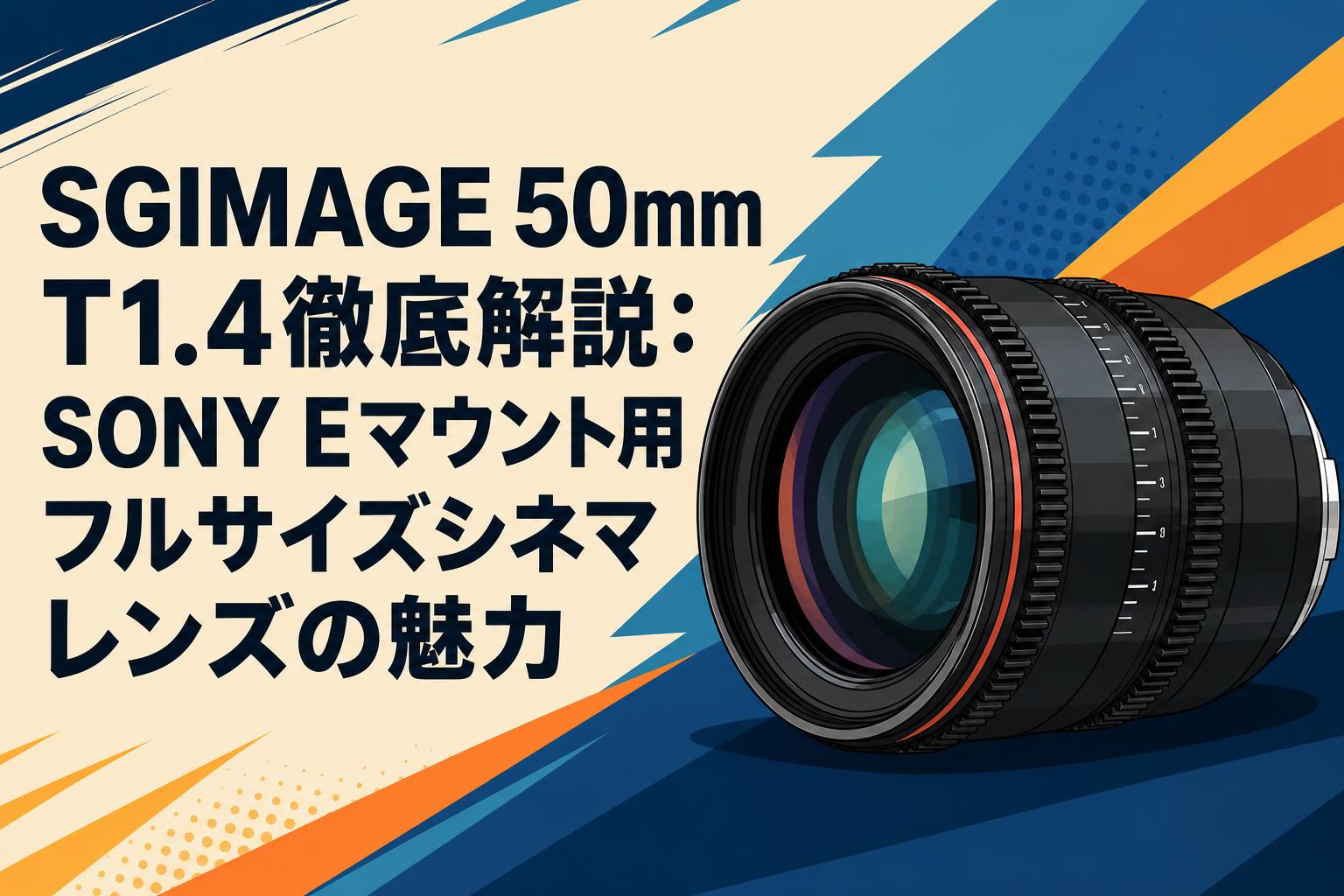 SGIMAGE 50mm T1.4徹底解説：SONY Eマウント用フルサイズシネマレンズの魅力