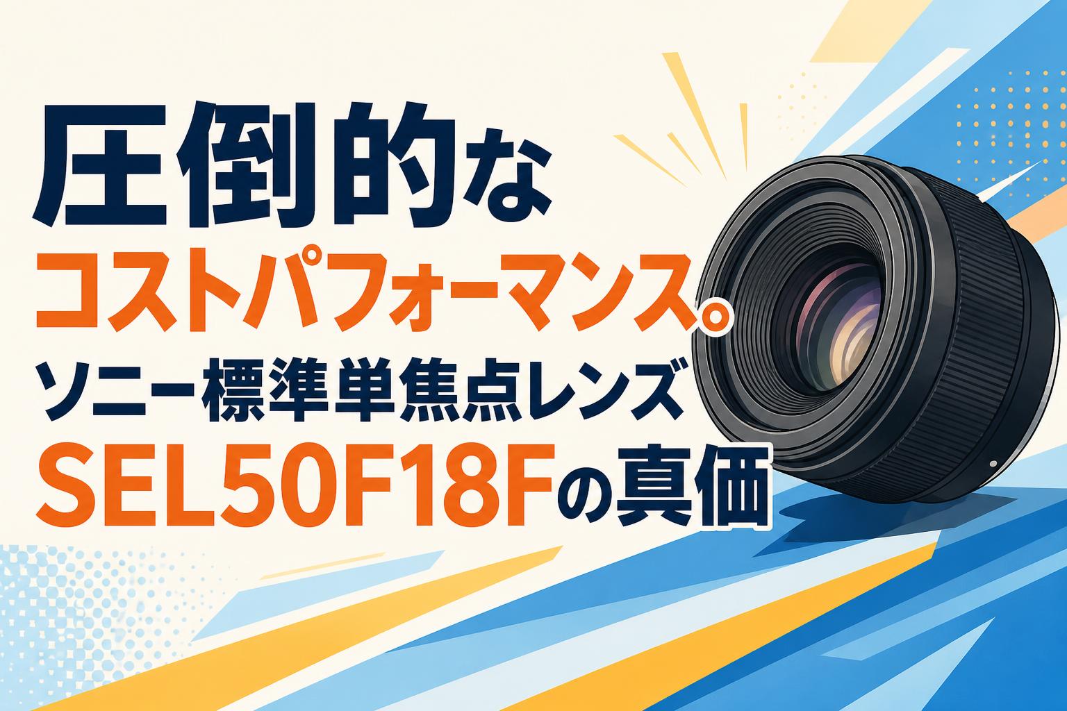 圧倒的なコストパフォーマンス。ソニー標準単焦点レンズSEL50F18Fの真価