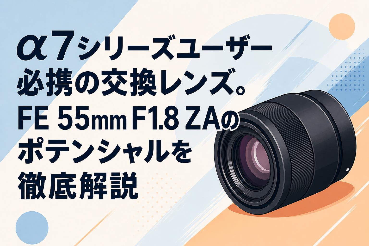 α7シリーズユーザー必携の交換レンズ。FE 55mm F1.8 ZAのポテンシャルを徹底解説