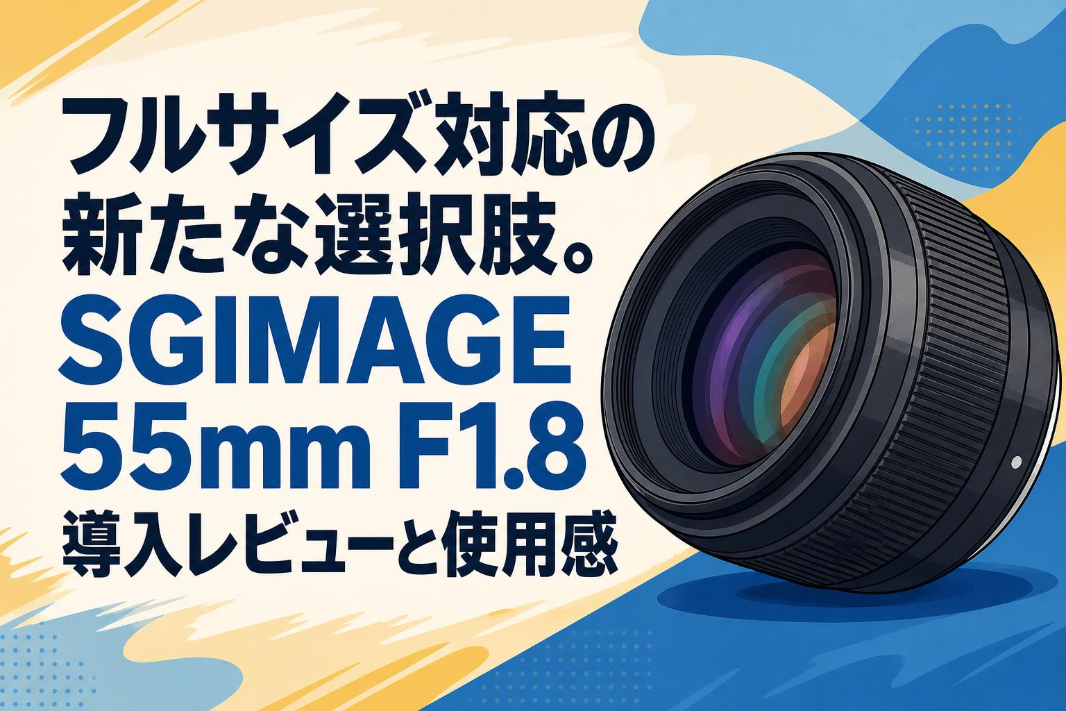 フルサイズ対応の新たな選択肢。SGIMAGE 55mm F1.8導入レビューと使用感
