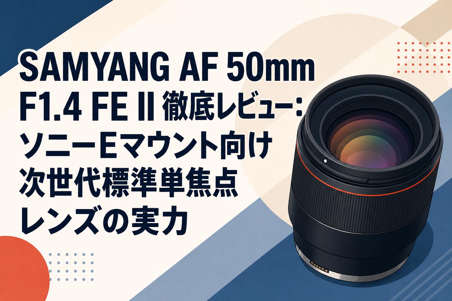 SAMYANG AF 50mm F1.4 FE II 徹底レビュー：ソニーEマウント向け次世代標準単焦点レンズの実力