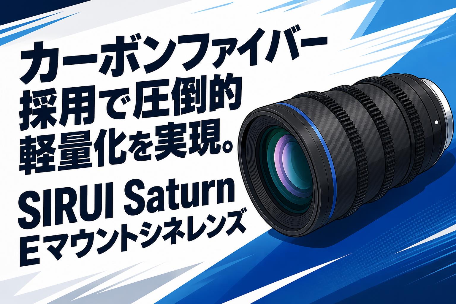 カーボンファイバー採用で圧倒的軽量化を実現。SIRUI Saturn Eマウントシネレンズ