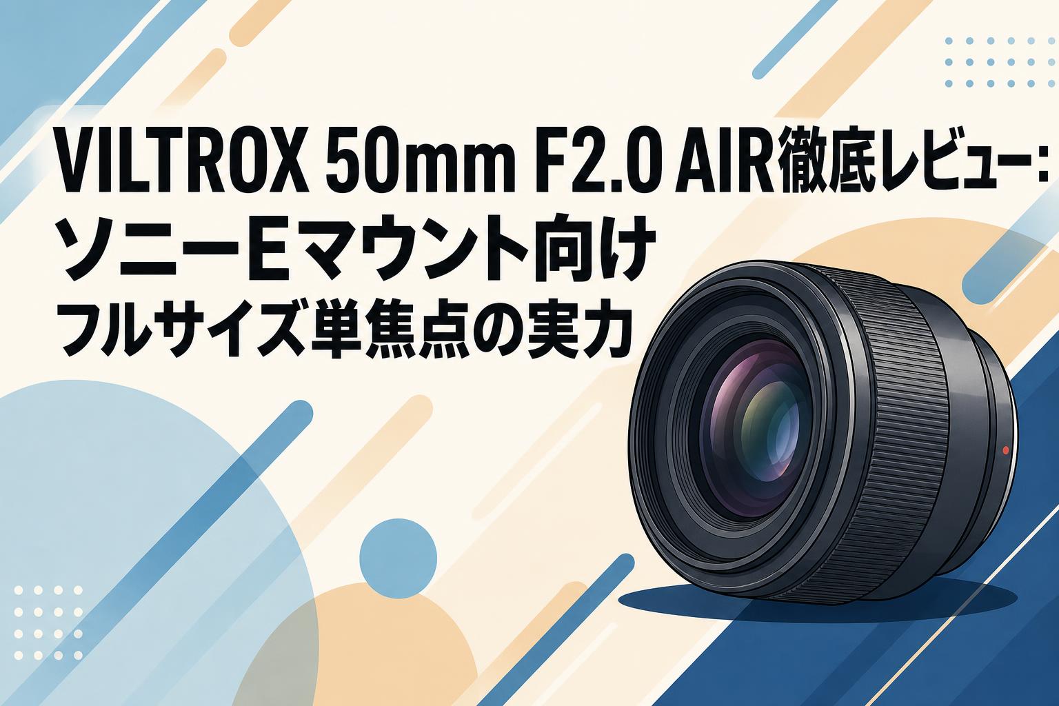 VILTROX 50mm F2.0 AIR徹底レビュー：ソニーEマウント向けフルサイズ単焦点の実力