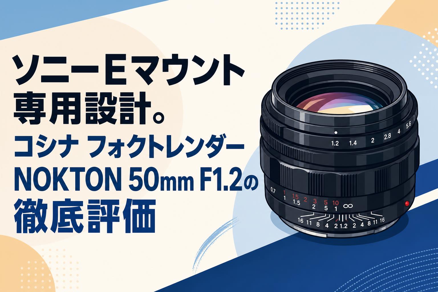 ソニーEマウント専用設計。コシナ フォクトレンダー NOKTON 50mm F1.2の徹底評価
