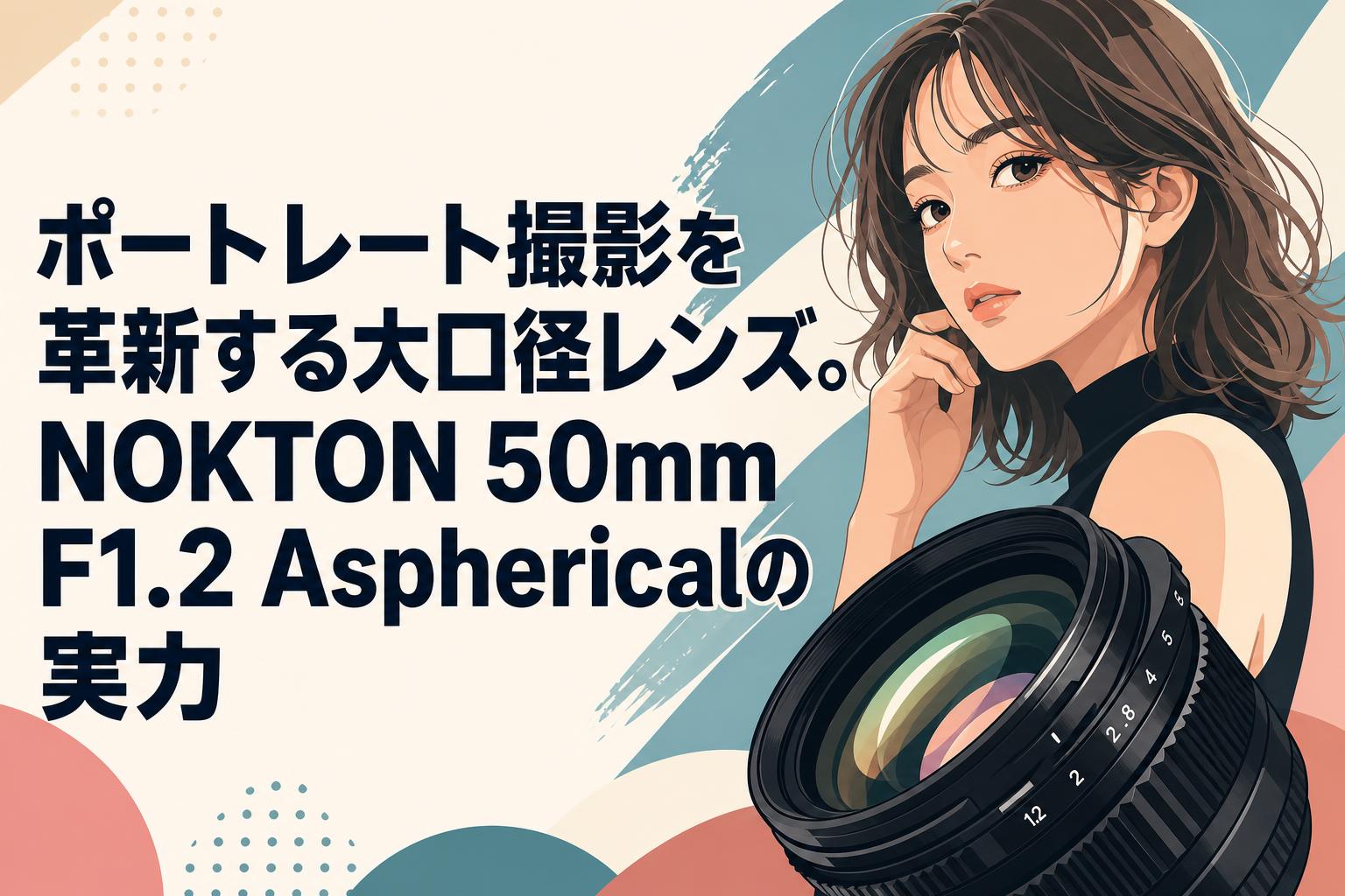 ポートレート撮影を革新する大口径レンズ。NOKTON 50mm F1.2 Asphericalの実力