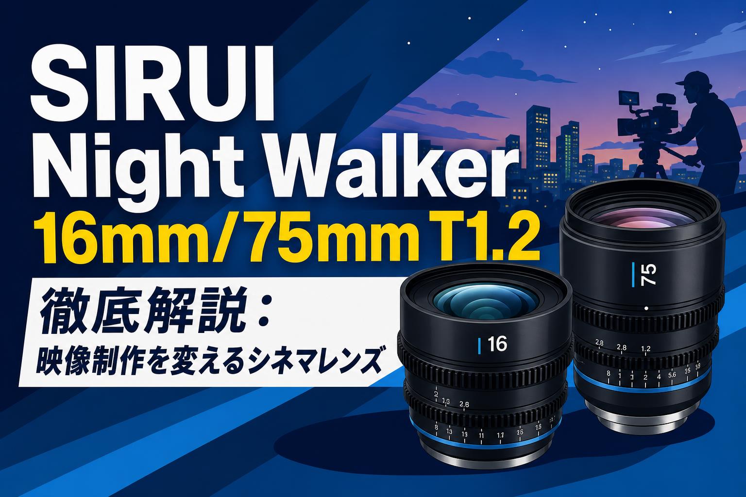 SIRUI Night Walker 16mm/75mm T1.2 徹底解説：映像制作を変えるシネマレンズ