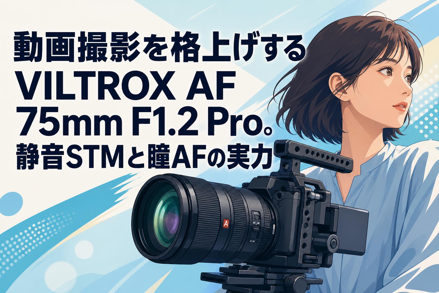 動画撮影を格上げするVILTROX AF 75mm F1.2 Pro。静音STMと瞳AFの実力