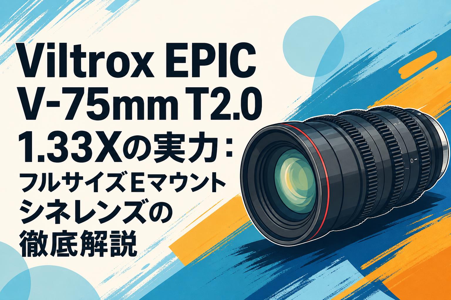 Viltrox EPIC V-75mm T2.0 1.33Xの実力：フルサイズEマウントシネレンズの徹底解説
