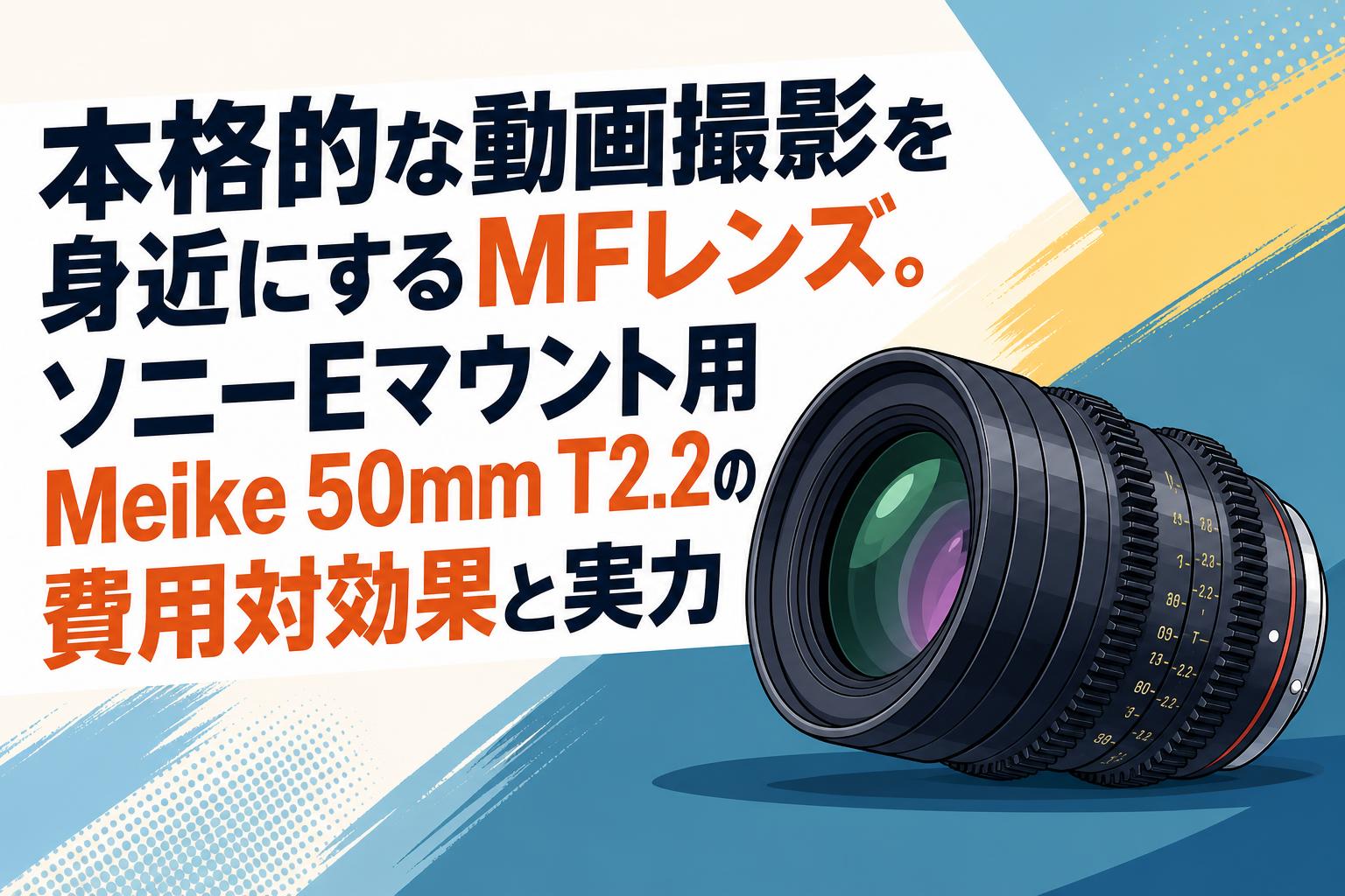 本格的な動画撮影を身近にするMFレンズ。ソニーEマウント用Meike 50mm T2.2の費用対効果と実力
