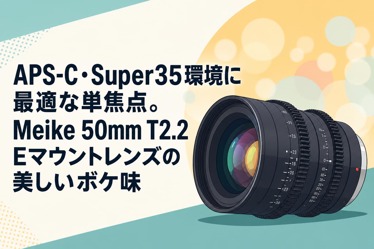 APS-C・Super35環境に最適な単焦点。Meike 50mm T2.2 Eマウントレンズの美しいボケ味