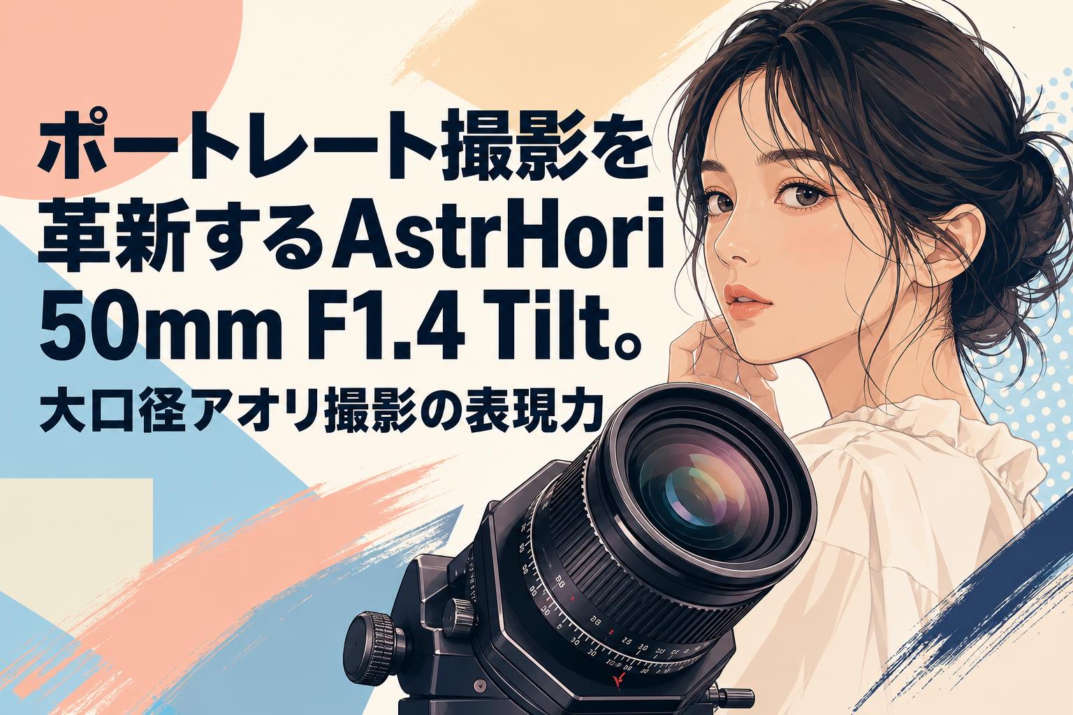 ポートレート撮影を革新するAstrHori 50mm F1.4 Tilt。大口径アオリ撮影の表現力