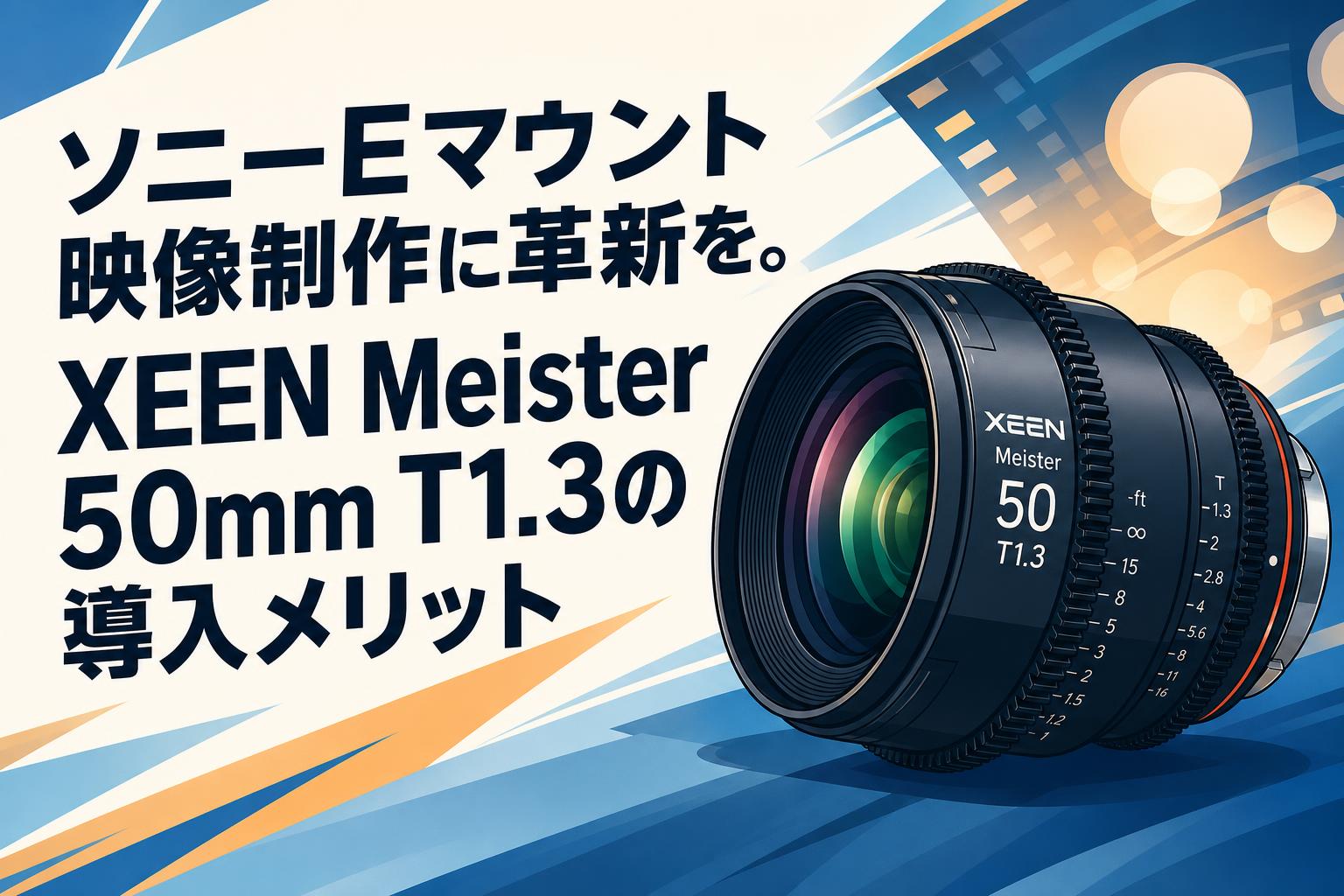 ソニーEマウント映像制作に革新を。XEEN Meister 50mm T1.3の導入メリット